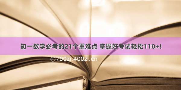 初一数学必考的21个重难点 掌握好考试轻松110+！