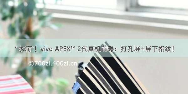 “水滴”！vivo APEX™ 2代真机首曝：打孔屏+屏下指纹！