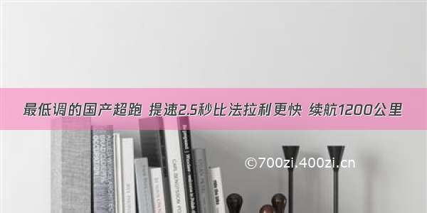 最低调的国产超跑 提速2.5秒比法拉利更快 续航1200公里