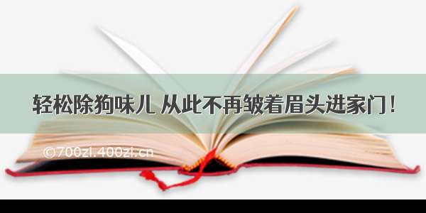 轻松除狗味儿 从此不再皱着眉头进家门！