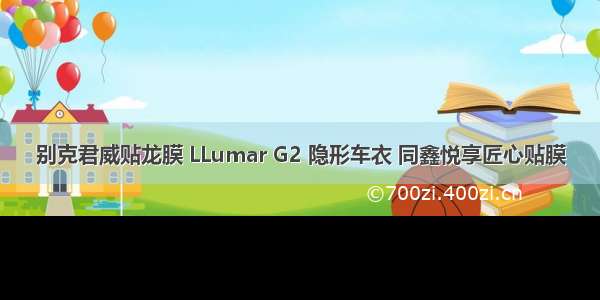 别克君威贴龙膜 LLumar G2 隐形车衣 同鑫悦享匠心贴膜