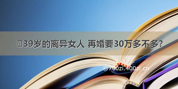 ​39岁的离异女人 再婚要30万多不多？