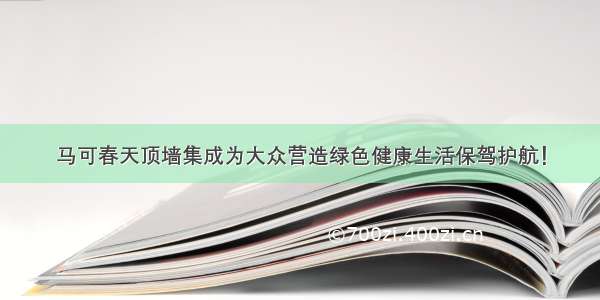 马可春天顶墙集成为大众营造绿色健康生活保驾护航！