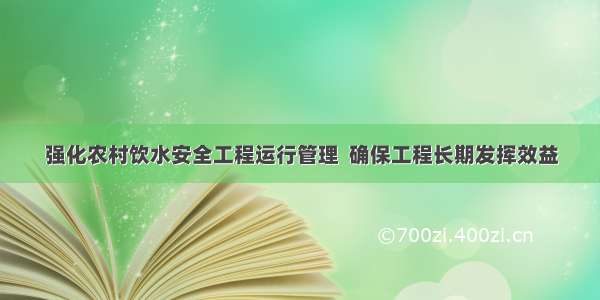 强化农村饮水安全工程运行管理  确保工程长期发挥效益