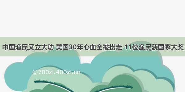 中国渔民又立大功 美国30年心血全被捞走 11位渔民获国家大奖