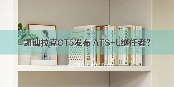 凯迪拉克CT5发布 ATS-L继任者？