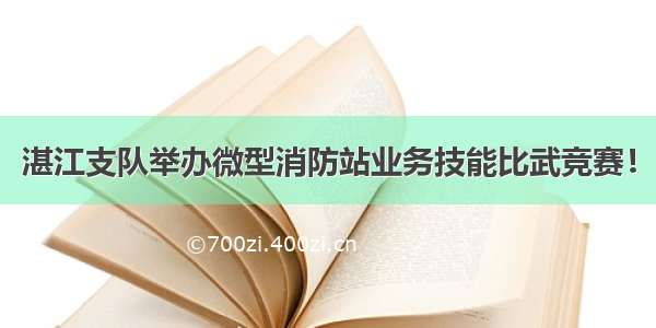 湛江支队举办微型消防站业务技能比武竞赛！