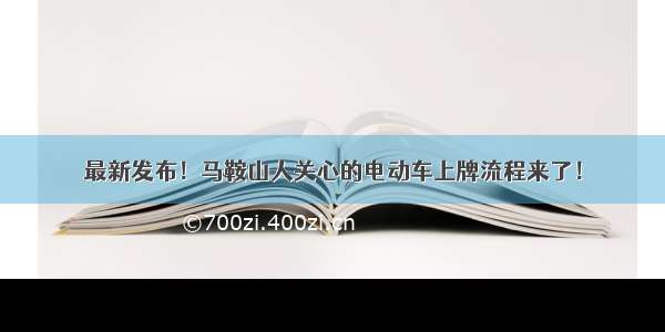 最新发布！马鞍山人关心的电动车上牌流程来了！