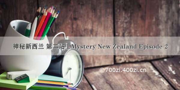 神秘新西兰 第二站丨Mystery New Zealand Episode 2