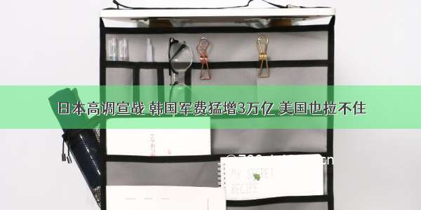 日本高调宣战 韩国军费猛增3万亿 美国也拉不住