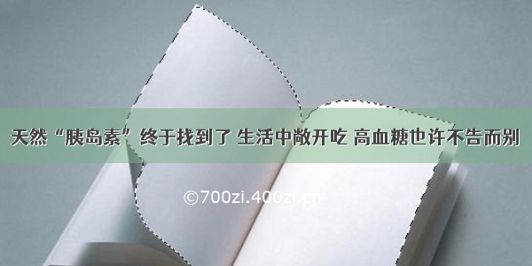 天然“胰岛素”终于找到了 生活中敞开吃 高血糖也许不告而别