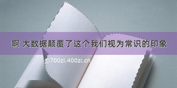 啊 大数据颠覆了这个我们视为常识的印象