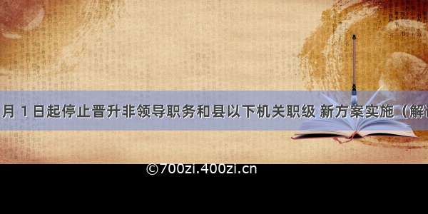 ６月１日起停止晋升非领导职务和县以下机关职级 新方案实施（解读）