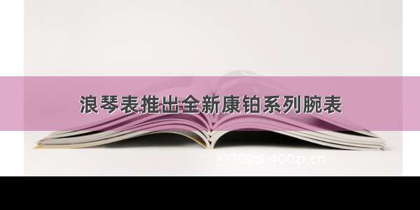 浪琴表推出全新康铂系列腕表