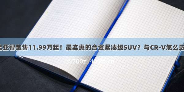 起亚智跑售11.99万起！最实惠的合资紧凑级SUV？与CR-V怎么选？