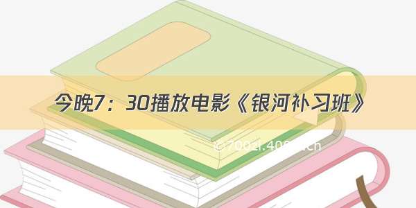 今晚7：30播放电影《银河补习班》