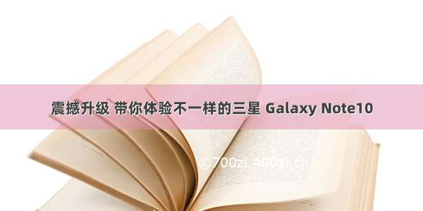 震撼升级 带你体验不一样的三星 Galaxy Note10