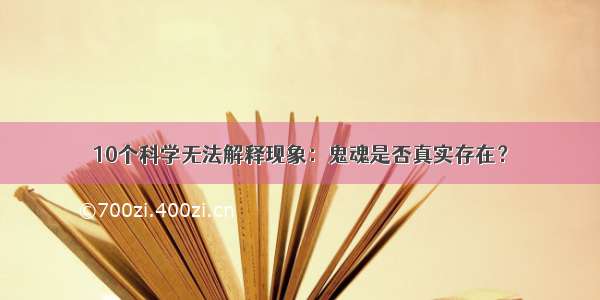 10个科学无法解释现象：鬼魂是否真实存在？