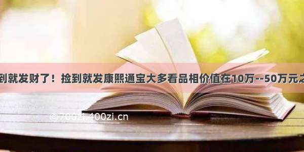 找到就发财了！捡到就发康熙通宝大多看品相价值在10万--50万元之间