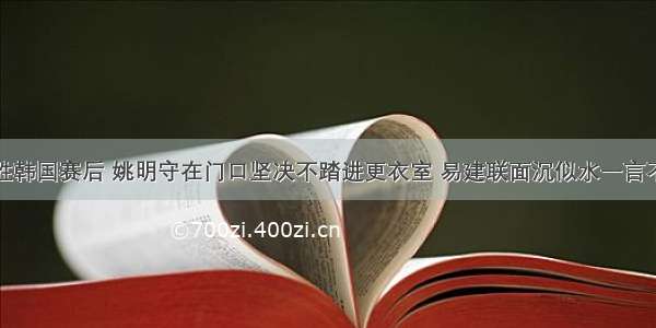 战胜韩国赛后 姚明守在门口坚决不踏进更衣室 易建联面沉似水一言不发