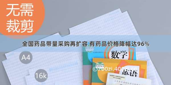 全国药品带量采购再扩容 有药品价格降幅达96%