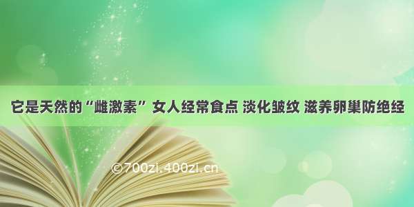 它是天然的“雌激素” 女人经常食点 淡化皱纹 滋养卵巢防绝经