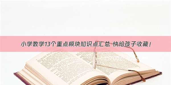 小学数学13个重点模块知识点汇总 快给孩子收藏！