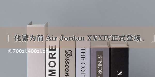 「 化繁为简 Air Jordan XXXIV正式登场。 」