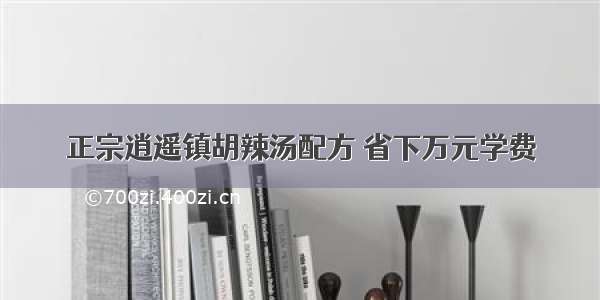 正宗逍遥镇胡辣汤配方 省下万元学费