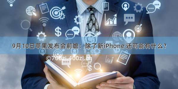 9月10日苹果发布会前瞻：除了新iPhone 还可能有什么？