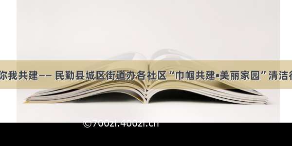 美丽家园 你我共建—— 民勤县城区街道办各社区“巾帼共建•美丽家园”清洁行动进行中