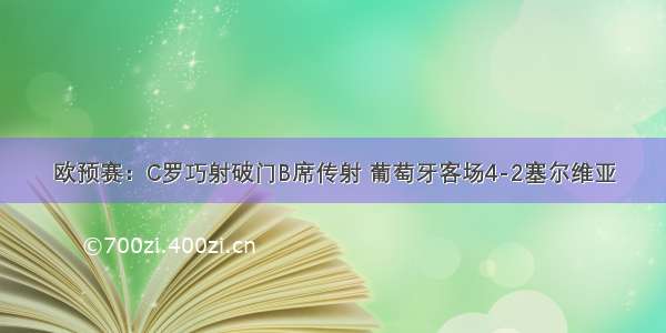 欧预赛：C罗巧射破门B席传射 葡萄牙客场4-2塞尔维亚