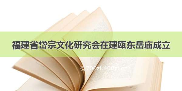 福建省岱宗文化研究会在建瓯东岳庙成立