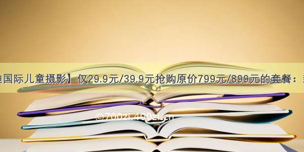 【苏州 芭迪国际儿童摄影】仅29.9元/39.9元抢购原价799元/899元的套餐：新生儿宝宝出