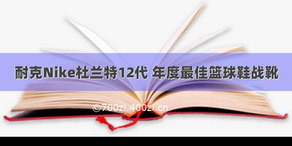 耐克Nike杜兰特12代 年度最佳篮球鞋战靴