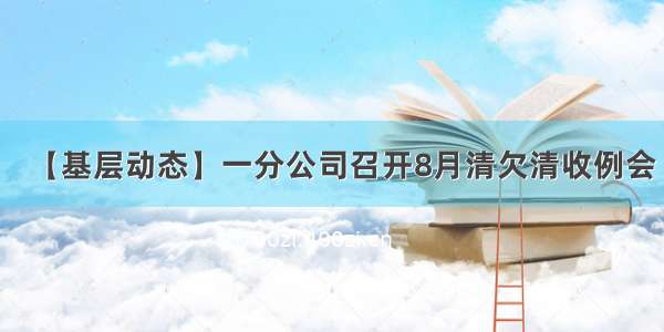 【基层动态】一分公司召开8月清欠清收例会