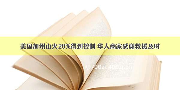 美国加州山火20%得到控制 华人商家感谢救援及时