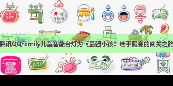 腾讯QQfamily儿童智能台灯为《最强小孩》选手照亮的闯关之路