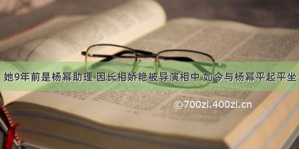 她9年前是杨幂助理 因长相娇艳被导演相中 如今与杨幂平起平坐