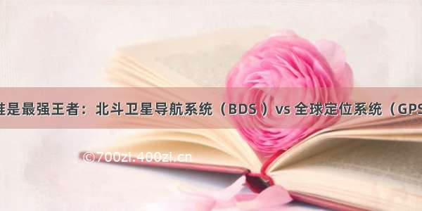 谁是最强王者：北斗卫星导航系统（BDS ）vs 全球定位系统（GPS）