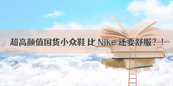 超高颜值国货小众鞋 比 Nike 还要舒服？！