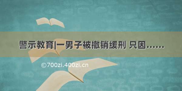 警示教育|一男子被撤销缓刑 只因......