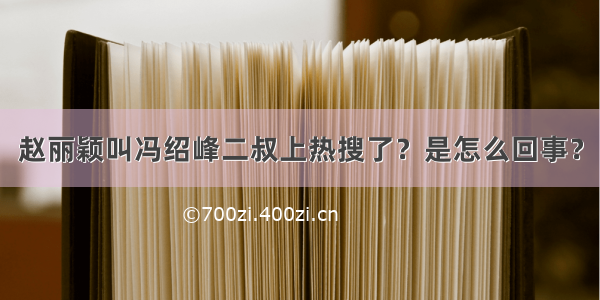 赵丽颖叫冯绍峰二叔上热搜了？是怎么回事？