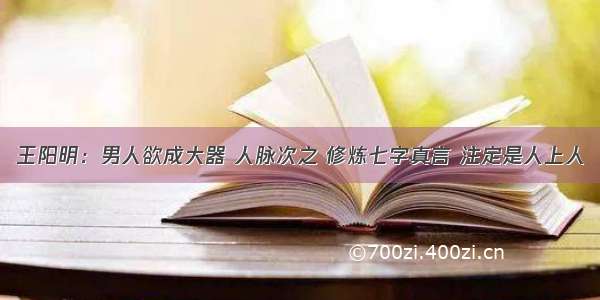 王阳明：男人欲成大器 人脉次之 修炼七字真言 注定是人上人