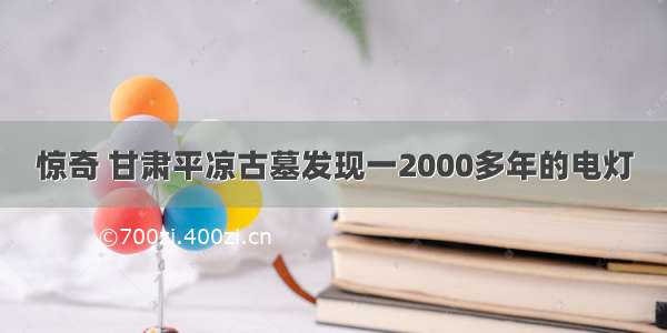 惊奇 甘肃平凉古墓发现一2000多年的电灯