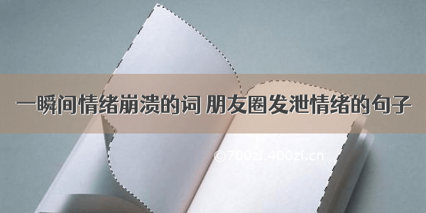 一瞬间情绪崩溃的词 朋友圈发泄情绪的句子