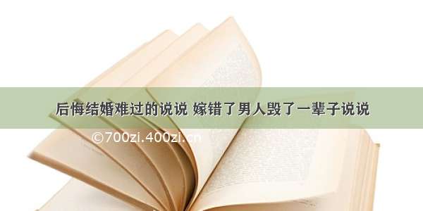 后悔结婚难过的说说 嫁错了男人毁了一辈子说说