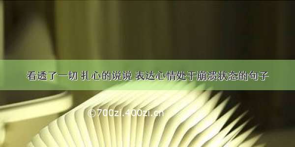 看透了一切 扎心的说说 表达心情处于崩溃状态的句子