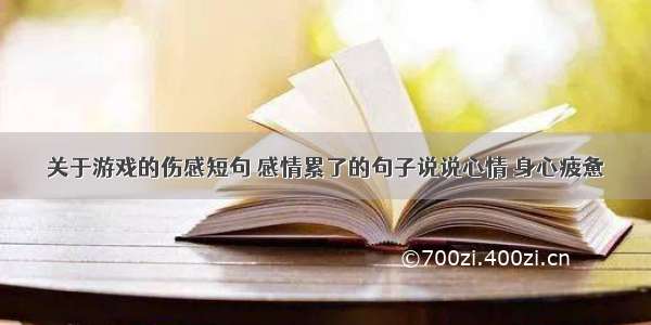 关于游戏的伤感短句 感情累了的句子说说心情 身心疲惫