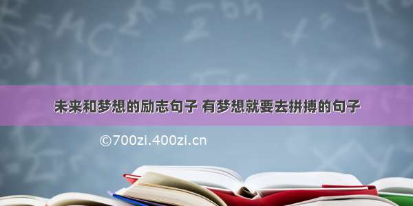 未来和梦想的励志句子 有梦想就要去拼搏的句子